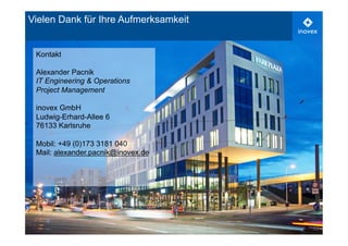 29 
Vielen Dank für Ihre Aufmerksamkeit 
Kontakt 
Alexander Pacnik 
IT Engineering & Operations 
Project Management 
inovex GmbH 
Ludwig-Erhard-Allee 6 
76133 Karlsruhe 
Mobil: +49 (0)173 3181 040 
Mail: alexander.pacnik@inovex.de 
 