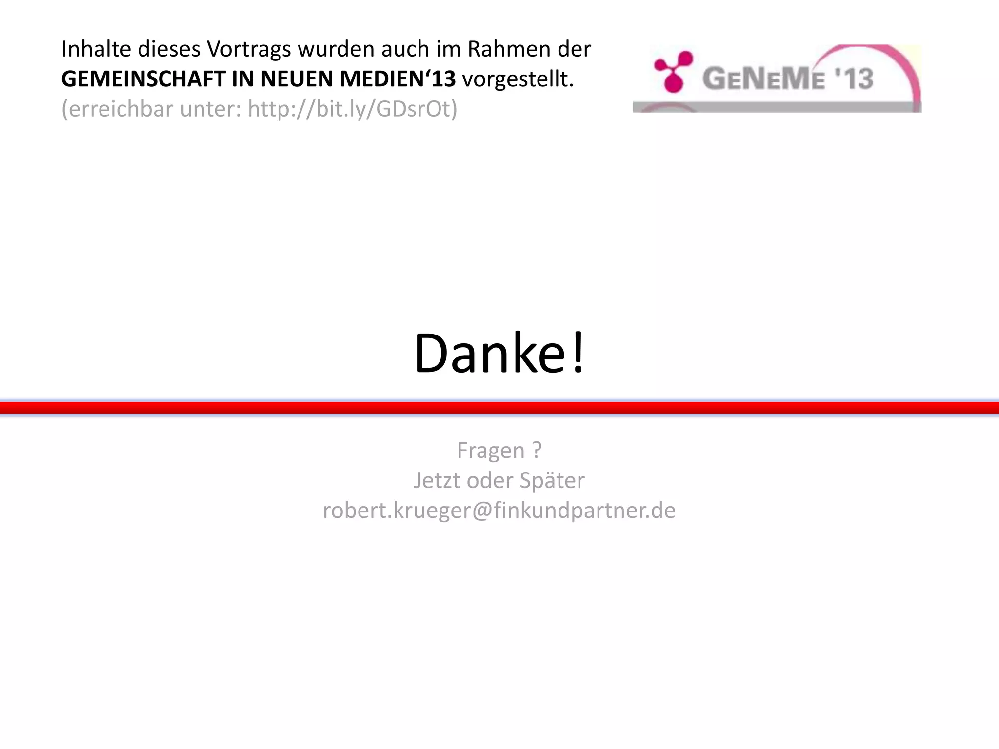 Danke!
Fragen ?
Jetzt oder Später
robert.krueger@finkundpartner.de
Inhalte dieses Vortrags wurden auch im Rahmen der
GEMEINSCHAFT IN NEUEN MEDIEN‘13 vorgestellt.
(erreichbar unter: http://bit.ly/GDsrOt)
 
