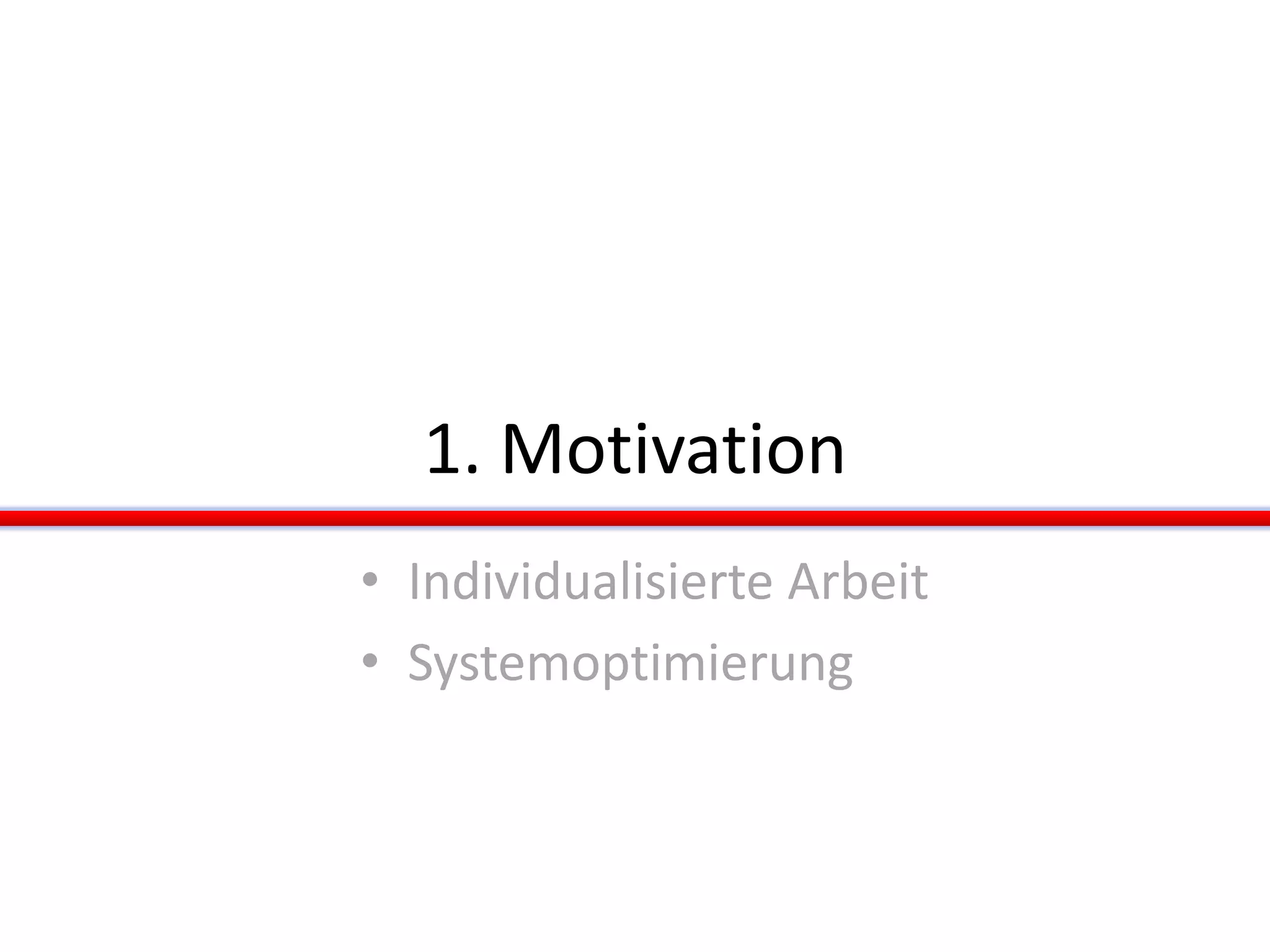 1. Motivation
• Individualisierte Arbeit
• Systemoptimierung
 