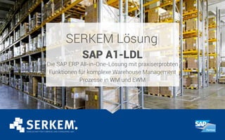 SERKEM Lösung
SAP A1-LDL
Die SAP ERP All-in-One-Lösung mit praxiserprobten
Funktionen für komplexe Warehouse Management
Prozesse in WM und EWM
 