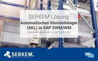 SERKEM Lösung
Automatisches Kleinteilelager
(AKL) in SAP EWM/WM
Integration eines AKL in SAP EWM/WM
 