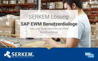 SERKEM Lösung
SAP EWM Benutzerdialoge
Info- und Touch Monitore als EWM
Benutzerdialoge
 