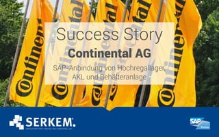 Success Story
Continental AG
SAP-Anbindung von Hochregallager,
AKL und Behälteranlage
 
