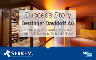 Success Story
Oettinger Davidoff AG
Optimierung der Packtischprozesse
unter SAP S/4HANA Embedded EWM
 
