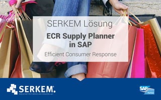 SERKEM Lösung
ECR Supply Planner
in SAP
Efficient Consumer Response
 