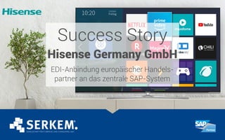 Success Story
Hisense Germany GmbH
EDI-Anbindung europäischer Handels-
partner an das zentrale SAP-System
 