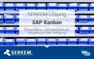 SERKEM Lösung
SAP Kanban
Produktions- und Materialfluss-
steuerung in der Fertigung
 