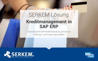 SERKEM Lösung
Kreditmanagement in
SAP ERP
Automatisierte SAP Kreditlimitprüfung schützt vor
Zahlungs- und Forderungsausfällen
 