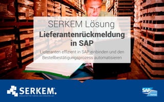 SERKEM Lösung
Lieferantenrückmeldung
in SAP
Lieferanten effizient in SAP einbinden und den
Bestellbestätigungsprozess automatisieren
 