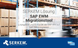 SERKEM Lösung
SAP EWM
Migrationstool
Lagerplätze und Bestände von SAP WM auf
SAP EWM migrieren!
 