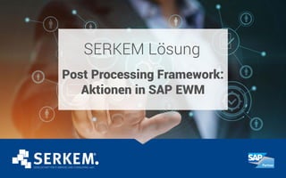 SERKEM Lösung
Post Processing Framework:
Aktionen in SAP EWM
 