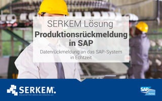 SERKEM Lösung
Produktionsrückmeldung
in SAP
Datenrückmeldung an das SAP-System
in Echtzeit
 