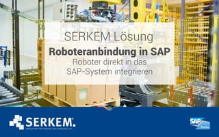 SERKEM Lösung
Roboteranbindung in SAP
Roboter direkt in das
SAP-System integrieren
 