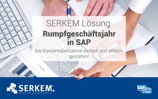 SERKEM Lösung
Rumpfgeschäftsjahr
in SAP
Die Konzernübernahme einfach und effektiv
gestalten!
 
