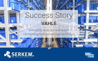 Success Story
VAHLE
Anbindung eines automatischen
Kleinteilelagers im neuen Logistikzentrum
 