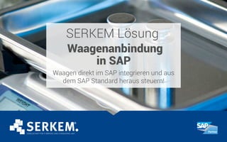 SERKEM Lösung
Waagenanbindung
in SAP
Waagen direkt im SAP integrieren und aus
dem SAP Standard heraus steuern!
 