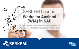 SERKEM Lösung
Werke im Ausland
(WIA) in SAP
Steuermeldungen für ausländische Werke einfach in
SAP über den inländischen Buchungskreis abwickeln
 