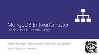 MongoDB Entwurfsmuster
Für das NoSQL-Schema-Design
Gregor Biswanger | Freier Berater, Trainer, Autor und Sprecher
about.me/gregor.biswanger
 