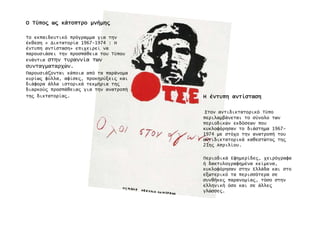 ΟΟΟΟ Τύπο̋Τύπο̋Τύπο̋Τύπο̋ ω̋ω̋ω̋ω̋ κάτοπτροκάτοπτροκάτοπτροκάτοπτρο µνήµη̋µνήµη̋µνήµη̋µνήµη̋
Το εκπαιδευτικό πρόγραµµα για την
έκθεση « ∆ικτατορία 1967-1974 : Η
έντυπη αντίσταση» επιχειρεί να
παρουσιάσει την προσπάθεια του Τύπου
ενάντια στην τυραννία των
συνταγµαταρχών.
Παρουσιάζονται κάποια από τα παράνοµα
κυρίω̋ φύλλα, αφίσε̋, προκηρύξει̋ και
διάφορα άλλα ιστορικά τεκµήρια τη̋
διαρκού̋ προσπάθεια̋ για την ανατροπή
τη̋ δικτατορία̋. ΗΗΗΗ έντυπηέντυπηέντυπηέντυπη αντίστασηαντίστασηαντίστασηαντίσταση
Στον αντιδικτατορικό Τύπο
περιλαµβάνεται το σύνολο των
περιοδικών εκδόσεων που
κυκλοφόρησαν το διάστηµα 1967-
1974 µε στόχο την ανατροπή του
αντιδικτατορικά καθεστώτο̋ τη̋
21η̋ Απριλίου.
Περιοδικά Εφηµερίδε̋, χειρόγραφα
ή δακτυλογραφηµένα κείµενα,
κυκλοφόρησαν στην Ελλάδα και στο
εξωτερικό τα περισσότερα σε
συνθήκε̋ παρανοµία̋, τόσο στην
ελληνική όσο και σε άλλε̋
γλώσσε̋.
 