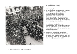 ΟΟΟΟ παράνοµο̋παράνοµο̋παράνοµο̋παράνοµο̋ Τύπο̋Τύπο̋Τύπο̋Τύπο̋
Θεµατογραφία
• Η πλειονότητα των παράνοµων εντύπων
που εκδόθηκαν προήλθαν από την
Αριστερά µε στόχο να δώσουν
δηµοσιότητα σε γεγονότα που
αφορούσαν τι̋ αντιστασιακέ̋
δραστηριότητε̋, τι̋ συλλήψει̋ και
του̋ βασανισµού̋ προσπαθώντα̋ να
εγείρουν µεγαλύτερη λἀκή συµµετοχή
εναντίον τη̋ δικτατορία̋.
• Η απόπειρα δολοφονία̋ του
Παπαδόπουλου από τον Αλέκο Παναγούλη
και το τελευταίο αντίο στο Γεώργιο
Παπανδρέου ήταν από τα γεγονότα που
προβλήθηκαν πολύ.
• Σηµαντική προβολή είχαν επίση̋
ιδεολογικά θέµατα όπω̋ το δίληµµα
«ένοπλη πάλη ή ανάπτυξη του µαζικού
κινήµατο̋» καθώ̋ και η διάσπαση του
ΚΚΕ το Φεβρουάριο του 1968.
Το τελευταίο αντίο στο Γεώργιο Παπανδρέου
 