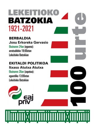 BERBALDIA
Josu Erkoreka Gervasio
Ekainaren 24an (eguena):
arratsaldeko 19:00etan
Lekeitioko Batzokian
ekitaldi politikoa
Itxaso Atutxa Atutxa
Ekainaren 26an (zapatua):
eguerdiko 13:00etan
Lekeitioko Batzokian
Lekeitioko
batzokia
1921-2021
100
urte
 