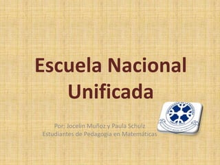 Escuela Nacional
   Unificada
    Por: Jocelin Muñoz y Paula Schulz
Estudiantes de Pedagogía en Matemáticas
 