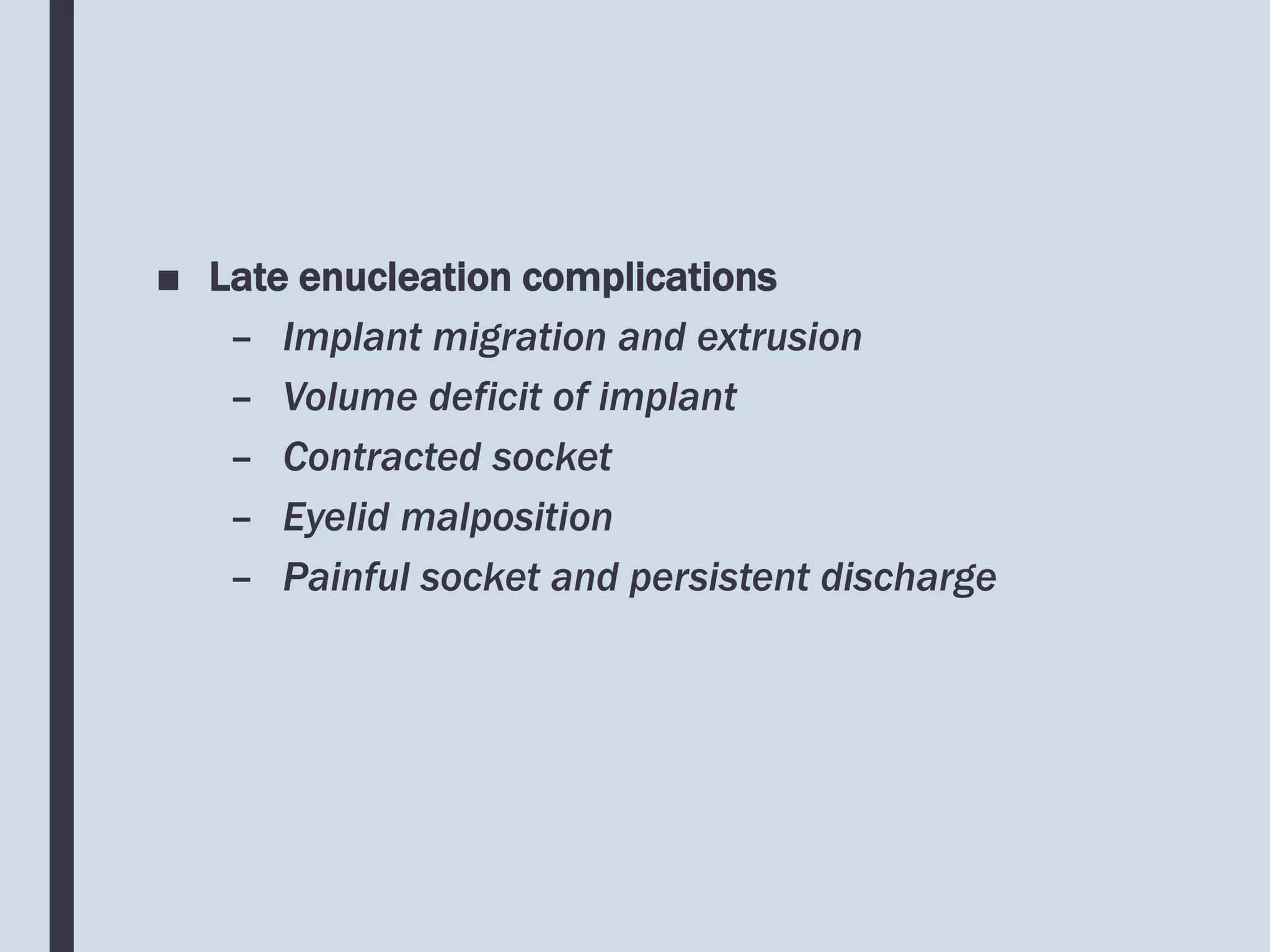 ■ Late enucleation complications
– Implant migration and extrusion
– Volume deficit of implant
– Contracted socket
– Eyelid malposition
– Painful socket and persistent discharge
 