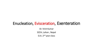 Enucleation, Evisceration, Exenteration
Dr. Vinit Kumar
SCEH, Lahan , Nepal
O.A. 2nd year class
 