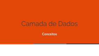 Camada de Dados
Conceitos
12
 