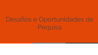 Desafios e Oportunidades de
Pequisa
55
 