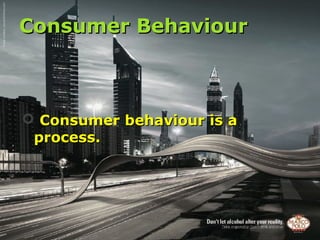 Consumer Behaviour



 Consumer behaviour is a
 process.
 