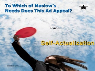 To Which of Maslow’s
Needs Does This Ad Appeal?




             Self-Actualization



                             Chapter Four
                                          102
                             Slide
 