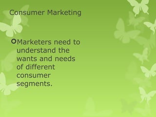 Consumer Marketing



Marketers need to
 understand the
 wants and needs
 of different
 consumer
 segments.
 
