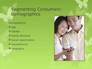 Segmenting Consumers:
  Demographics
Demographics:
 Age
 Gender
 Family structure
 Social class/income
 Race/ethnicity
 Geography
 