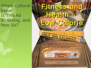 Which Cultural
Value
                 Fitness and
Is This Ad        Health –
Stressing, and
How So?          Low Calorie
 