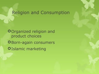 Religion and Consumption



 Organized religion and
  product choices
 Born-again consumers
 Islamic marketing
 