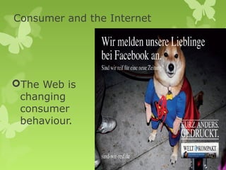 Consumer and the Internet




The Web is
 changing
 consumer
 behaviour.
 
