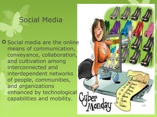 Social Media


 Social media are the online
  means of communication,
  conveyance, collaboration,
  and cultivation among
  interconnected and
  interdependent networks
  of people, communities,
  and organizations
  enhanced by technological
  capabilities and mobility.
                                1-37
 