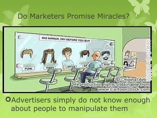 Do Marketers Promise Miracles?




Advertisers simply do not know enough
 about people to manipulate them
 