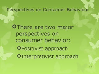 Perspectives on Consumer Behaviour


  There are two major
   perspectives on
   consumer behavior:
    Positivist approach
    Interpretivist approach
                                     1-46
 
