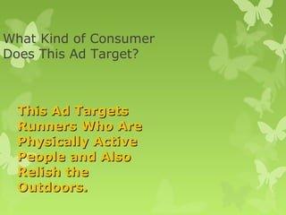 What Kind of Consumer
Does This Ad Target?



 This Ad Targets
 Runners Who Are
 Physically Active
 People and Also
 Relish the
 Outdoors.
 