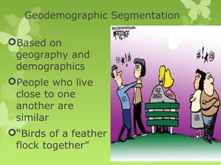 Geodemographic Segmentation

Based on
 geography and
 demographics
People who live
 close to one
 another are
 similar
“Birds of a feather
 flock together”
 