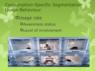 Consumption-Specific Segmentation
Usage-Behaviour
    Usage rate
      Awareness status
      Level of involvement
 