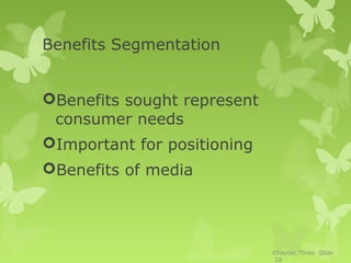 Benefits Segmentation


Benefits sought represent
 consumer needs
Important for positioning
Benefits of media




                             Chapter Three Slide
                              28
 