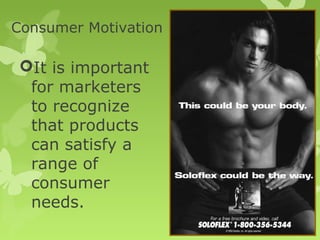 Consumer Motivation

 It is important
  for marketers
  to recognize
  that products
  can satisfy a
  range of
  consumer
  needs.
 