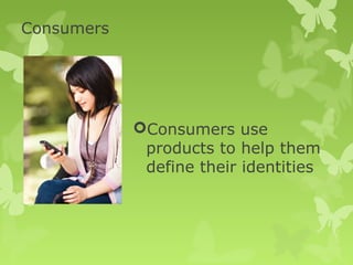 Consumers




            Consumers use
             products to help them
             define their identities
 