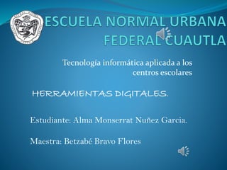 Tecnología informática aplicada a los
centros escolares
Estudiante: Alma Monserrat Nuñez Garcia.
Maestra: Betzabé Bravo Flores
HERRAMIENTAS DIGITALES.
 
