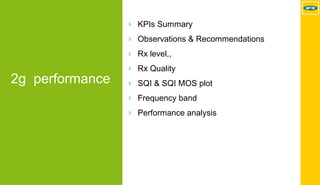 MTN - Nokia MS Performance | 2017-11-03 | Page 3 (5)
2g performance
› KPIs Summary
› Observations & Recommendations
› Rx level,,
› Rx Quality
› SQI & SQI MOS plot
› Frequency band
› Performance analysis
 