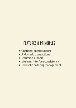 FEATURES & PRINCIPLES
functional break support
Undo-redo transactions
Recursion support
returning interface consistency
Rock solid ordering management
 
