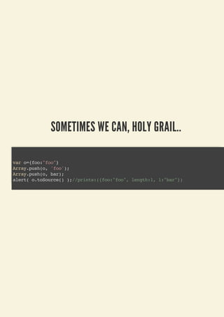 SOMETIMES WE CAN, HOLY GRAIL..
var o={foo:"foo"}
Array.push(o, 'foo');
Array.push(o, bar);
alert( o.toSource() );//prints:({foo:"foo", length:1, 1:"bar"})
 